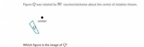 I WILL PUT ANSWER AS BRAINLIEST IF RIGHT Figure Q was rotated by 90° counterclockwise about the cen