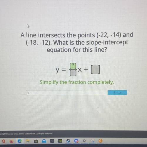 A line intersects the points (-22, -14) and (-18, -12). What is the slope-intercept equation for th