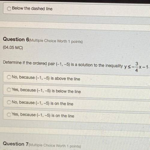 Determine if the ordered pair (-1,-5) is a solution to the inequality y<_ -3/4x-1.

A.) No,beca