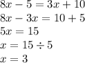 8x - 5 = 3x + 10 \\ 8x - 3x = 10 + 5 \\ 5x = 15 \\ x = 15 \div 5 \\ x = 3