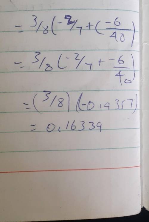 Simplify 3 / 8 (–2 / 7 +(–3 / 8 ×2 / 5)​
