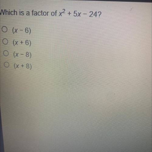 Which is a factor of x2 + 5x – 24?
A) (x-6)
B) (x+6)
C) (x-8)
D) (x+8)