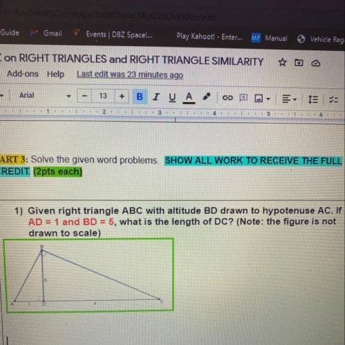 1) Given right triangle ABC with altitude BD drawn to hypotenuse AC. If

AD = 1 and BD = 5, what i