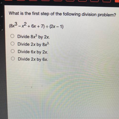 PLEASE HELP

What is the first step of the following division problem?
(8x3 -x2 + 6x + 7) ÷ (2x -1