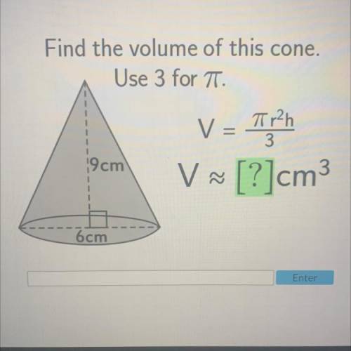 Find the volume of this cone.
Use 3 for T.
V = Tip?h
[?]cm3
19 cm
V ~
6cm