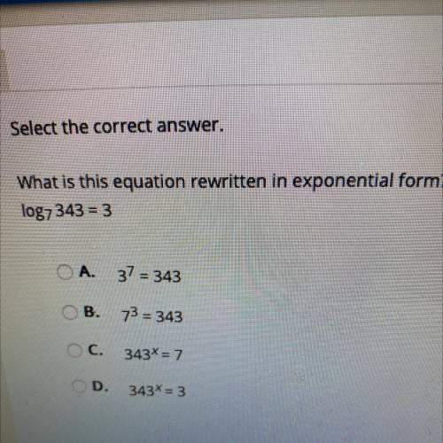 Select the correct answer.
What is this equation rewritten in exponential form?
log7 343 = 3