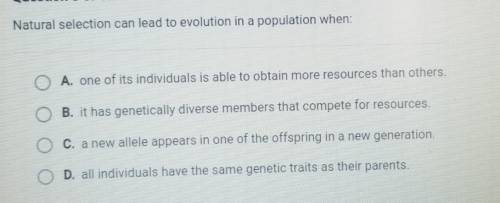 Natural selection can lead to evolution in a population when: o A. one of its individuals is able t