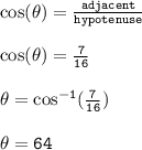 { \tt{ \cos( \theta) =  \frac{adjacent}{hypotenuse}  }} \\  \\ { \tt{ \cos( \theta) =  \frac{7}{16}  }} \\  \\  { \tt{ \theta =  { \cos }^{ - 1} ( \frac{7}{16} )}} \\  \\  { \tt{ \theta = 64 \degree}}