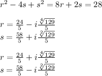 {r}^{2}  - 4s +  {s}^{2}  = 8r + 2s = 28 \\  \\ r =  \frac{24}{5 }  - i   \frac{ \sqrt[4]{129} }{5}  \\ \: s =  \frac{58}{5}  +    i \frac{ \sqrt[2]{129} }{5 }  \\  \\ r =  \frac{24}{5}  + i  \frac{ \sqrt[4]{129} }{5}  \\ s =  \frac{58}{5}  - i \frac{ \sqrt[2]{129} }{5}