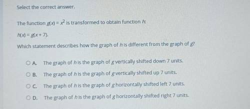 HELP PLS

The function g(x) = x² is transformed to obtain function h:h(x) = g(x + 7). Which statem