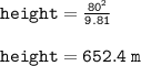 { \tt{height =  \frac{ {80}^{2} }{9.81} }} \\  \\ { \tt{height = 652.4 \: m}}