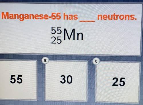Manganese-55 has _____neutrons.55 Mn 25A. 55B. 30C. 25​