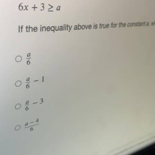 Help please 6x + 3 > a if the inequality above is true for the constant a which of the following