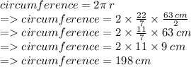 circumference = 2\pi \: r \\  =   circumference = 2 \times  \frac{22}{7} \times  \frac{63 \: cm}{2}  \\  =   circumference = 2 \times  \frac{11}{7} \times 63 \: cm \\  =   circumference = 2 \times 11 \times 9 \: cm \\  =   circumference = 198 \: cm