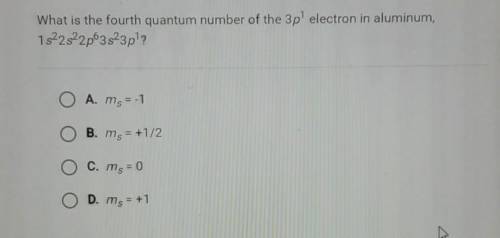 What is the fourth quantum number of the 3p electron in aluminum,

1s^2 2s^2 2p^6 3s^2 3p^1? A. ms