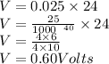 V = 0.025 \times 24 \\ V =  \frac{ \cancel{25}}{ \cancel{1000} {}^{ \:  \:  \: 40} }  \times 24 \\ V =  \frac{ \cancel4 \times 6}{ \cancel4 \times 10}  \\ V = 0.60Volts