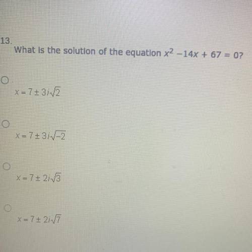 What is the solution of the equation x2 -14x + 67 = 0?

A. X= 7+3in12
B.X = 7+31V-2
C.X= 7+ 2/8
D.