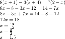 8(x + 1) - 3(x + 4) = 7(2 - x) \\ 8 x + 8 - 3x - 12 = 14 - 7x \\ 8x - 3x + 7x = 14 - 8 + 12 \\ 12x = 18 \\ x =  \frac{18}{12} \\ x =  \frac{3}{2}  \\  x = 1.5