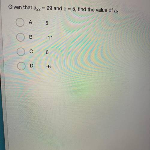 SOMEONE HELP 24 MIN LEFT
Given that a22 = 99 and d = 5, find the value of a
