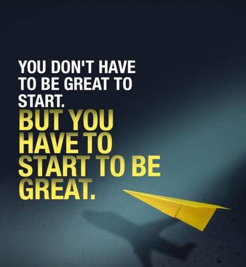 you don't have to be great to start... you have to start to be great... (do something great)​ have