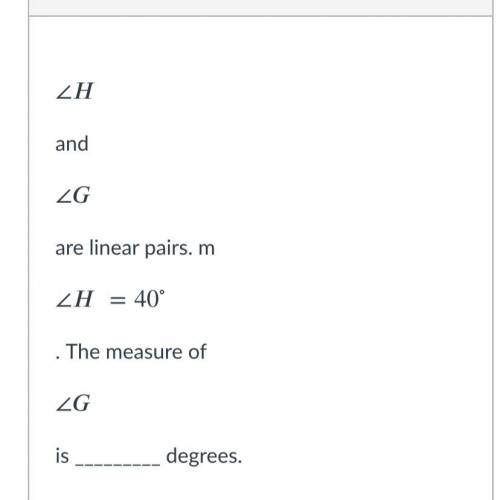 ∠

∠
H
and 
∠
∠
G
are linear pairs. m
∠=40∘
∠
H
=
40
∘
. The measure of 
∠
∠
G
is _________ degree