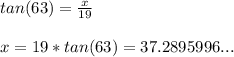 tan(63)=\frac{x}{19} \\\\x=19*tan(63)=37.2895996...