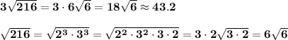 \bf 3\sqrt{216 }=3\cdot 6\sqrt{6}=18\sqrt{6} \approx43.2  \\\\ \sqrt{216} =\sqrt{ 2^{3}\cdot 3^3}=\sqrt{2^2\cdot 3^2\cdot 3\cdot 2}=3\cdot 2\sqrt{3\cdot 2} =6\sqrt{6}
