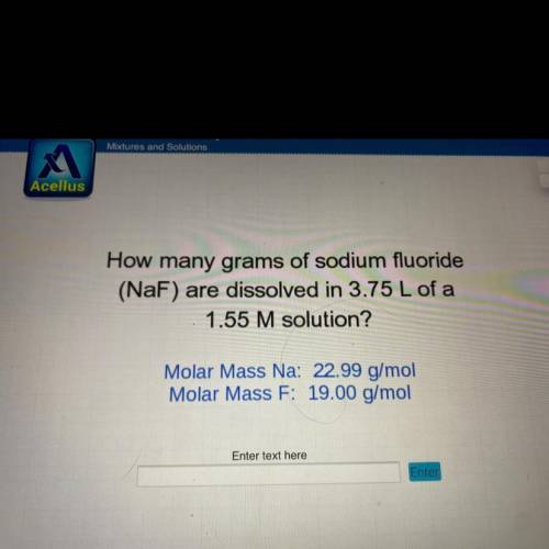 How many grams of sodium fluoride

(NaF) are dissolved in 3.75 L of a
1.55 M solution?
Molar Mass