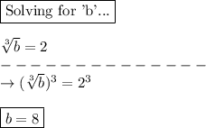 \boxed{\text{Solving for 'b'...}}\\\\\sqrt[3]{b} =2\\--------------\\\rightarrow ( \sqrt[3]{b} )^3= 2^3\\\\\boxed{b = 8}