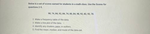 Below is a set of scores earned for students in a math class. Use the Scores for

questions 2-5.
P