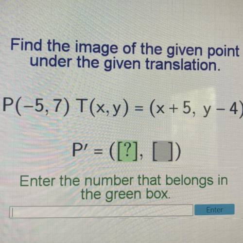 Find the image of the given point

under the given translation.
P(-5,7) T(x,y) = (x + 5, y - 4)
P'