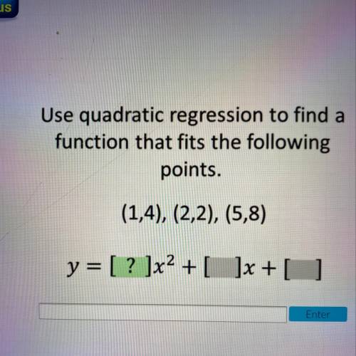 Use quadratic regression to find a

function that fits the following
points.
(1,4), (2,2), (5,8)
P
