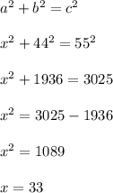 a^2 + b^2 = c^2\\\\x^2 + 44^2 = 55^2\\\\x^2 + 1936 = 3025\\\\x^2 = 3025 - 1936\\\\x^2 = 1089\\\\x = 33