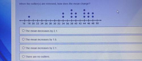 When the outlier(s) are removed, how does the mean change?

The mean decreases by 2.1
The mean inc