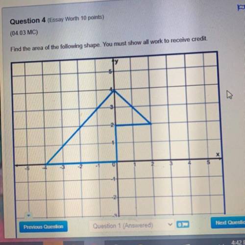 Question 4 (Essay Worth 10 points)

(04.03 MC)
Find the area of the following shape. You must show