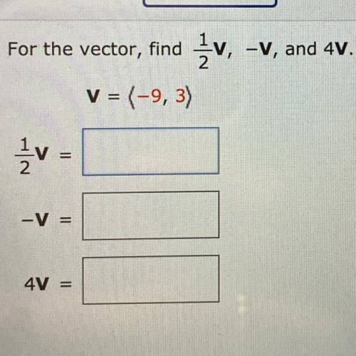 For the vector (-9,3), find 1/2V, -V, and 4V