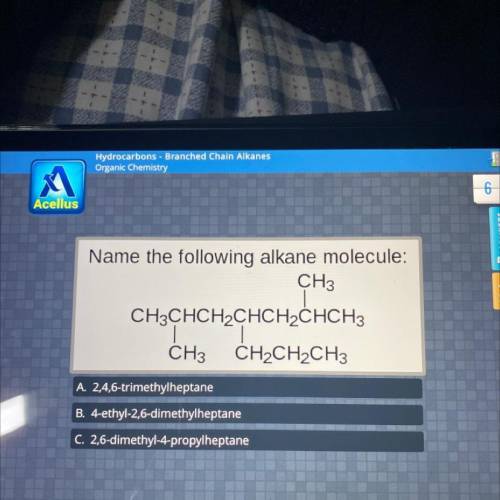 Name the following alkane molecule:

CH3
|
CH3CHCH2CHCH2CHCH3
CH
CH2CH2CH3
A. 2,4,6-trimethylhepta