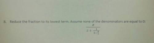 Reduce the fraction to its lowest term. Assume none of the denominatons are equal to 0:

Plz help