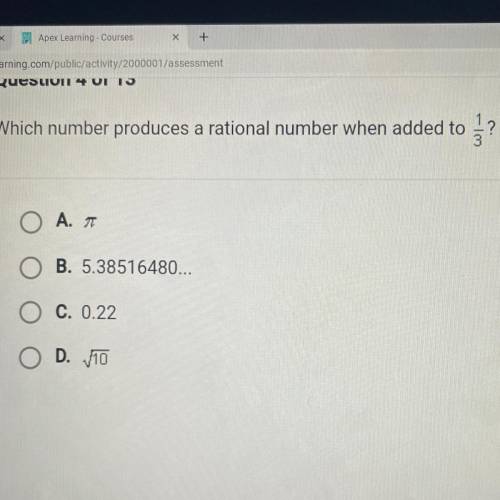Which number produces a rational number when added to 1/3?

Ο Α. π
B. 5.38516480...
O C. 0.22
O D.