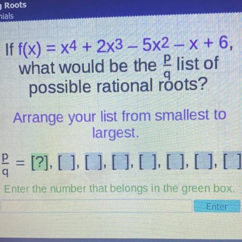 If f(x) = x4 + 2x3 – 5x2-x + 6,

what would be the list of
q
possible rational roots?
Arrange your