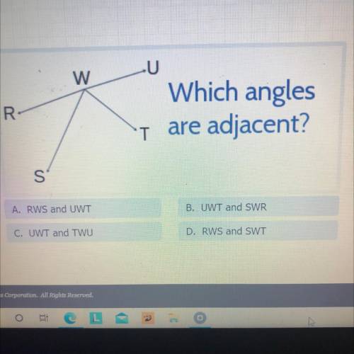 U

w
R
Which angles
are adjacent?
T
S
A. RWS and UWT
B. UWT and SWR
C. UWT and TWU
D. RWS and SWT