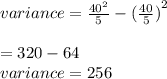 variance =  \frac{ {40}^{2} }{5}  -  { (\frac{40}{5}) }^{2}  \\  \\  = 320 - 64 \\ variance = 256