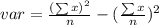 var =   \frac{ ({ \sum x})^{2} }{n}  -  {( \frac{  \sum x}{n} })^{2}