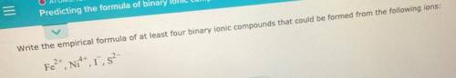 Help! Write the empirical formula of at least four binary ionic compounds that could be formed from