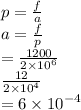 p =  \frac{f}{a}  \\ a =  \frac{f}{p}  \\  =  \frac{1200}{2 \times  {10}^{6} }  \\  \frac{12}{2 \times  {10}^{4} }   \\  = 6 \times  {10}^{ - 4}