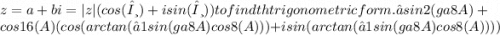 z=a+bi=|z|(cos(θ)+isin(θ))tofindthtrigonometricform.√sin2(ga8A)+cos16(A)(cos(arctan(−1sin(ga8A)cos8(A)))+isin(arctan(−1sin(ga8A)cos8(A))))