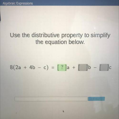 Use the distributive property to simplify

the equation below.
с
8(2a + 4b - c)
[? ]a + [ ]b - [
[