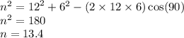 {n}^{2}  =  {12}^{2}  +  {6}^{2}  - (2 \times 12 \times 6) \cos(90 \degree)  \\  {n}^{2}  = 180 \\ n = 13.4