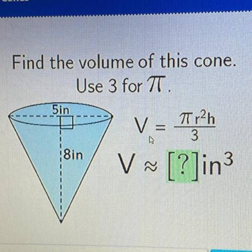 Find the volume of this cone.
Use 3 for TT.
5in
Tr2h
3
8in
V
V ~ [?]in3