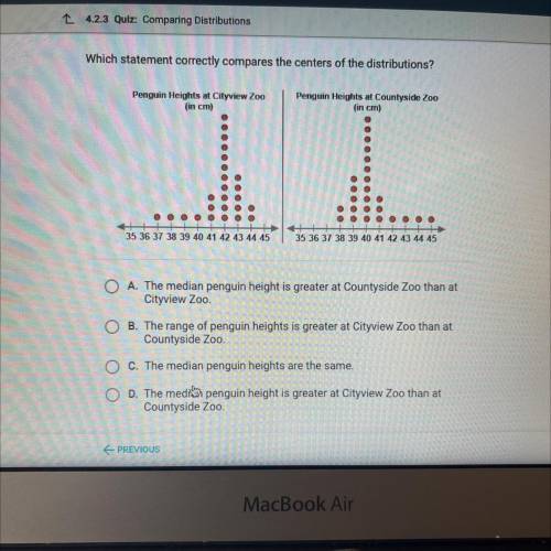 Which statement correctly compares the centers of the distributions?

Penguin Heights at Cityview